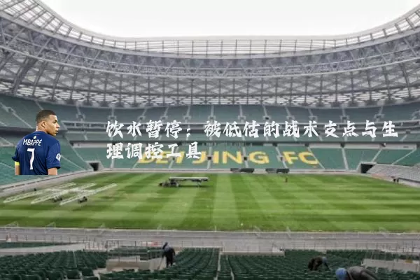 饮水暂停：被低估的战术支点与生理调控工具