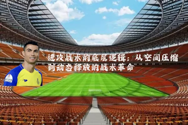 进攻战术的底层逻辑：从空间压缩到动态释放的战术革命