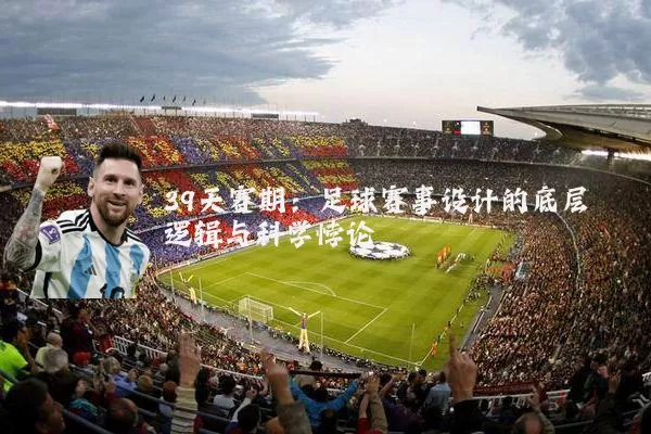 39天赛期：足球赛事设计的底层逻辑与科学悖论