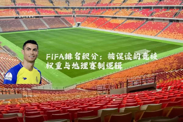 FIFA排名积分：被误读的竞技权重与地理赛制逻辑