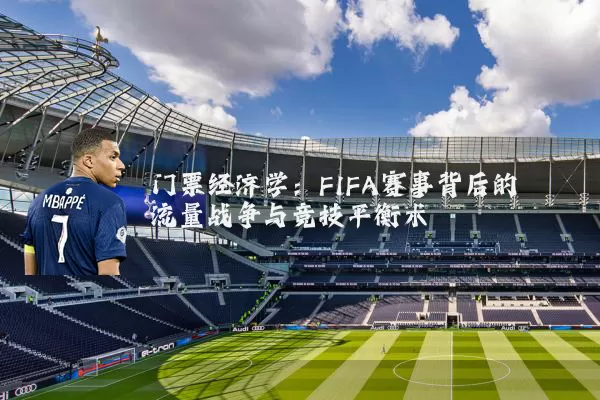 门票经济学：FIFA赛事背后的流量战争与竞技平衡术
