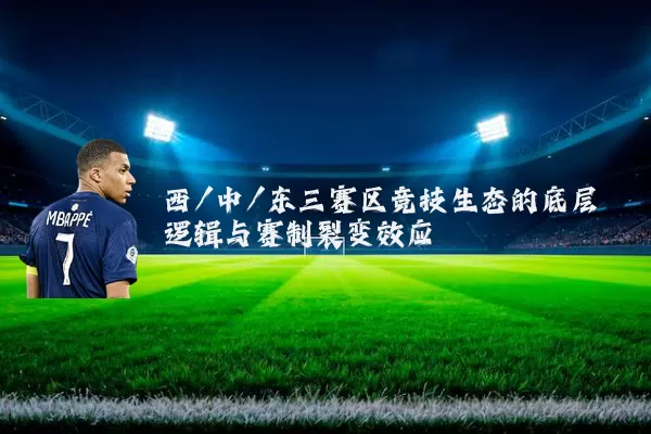 西/中/东三赛区竞技生态的底层逻辑与赛制裂变效应