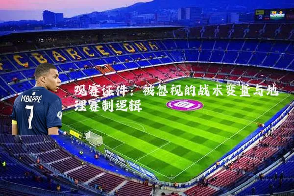 观赛证件:被忽视的战术变量与地理赛制逻辑