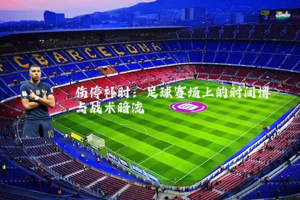 伤停补时：足球赛场上的时间博弈与战术暗流