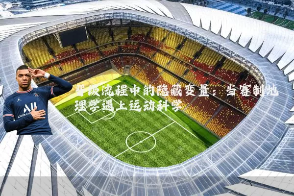 晋级流程中的隐藏变量：当赛制地理学遇上运动科学