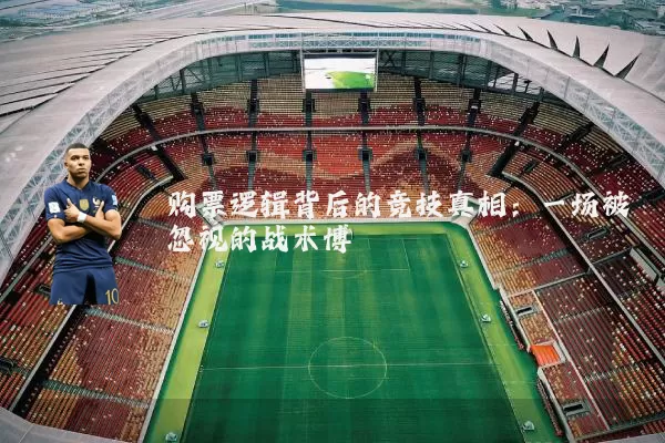 购票逻辑背后的竞技真相：一场被忽视的战术博弈