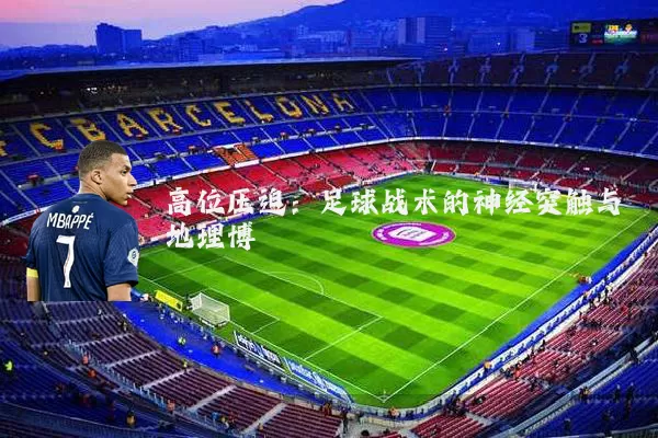 高位压迫：足球战术的神经突触与地理博弈