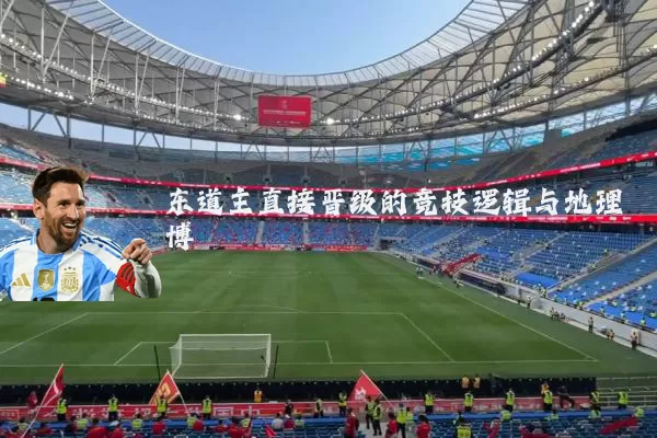 东道主直接晋级的竞技逻辑与地理博弈