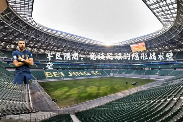 半区隔离:竞技足球的隐形战术壁垒