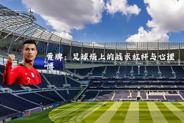 黄牌:足球场上的战术杠杆与心理博弈