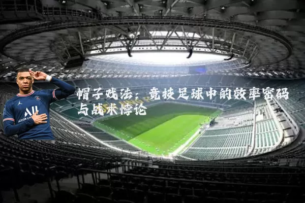帽子戏法：竞技足球中的效率密码与战术悖论