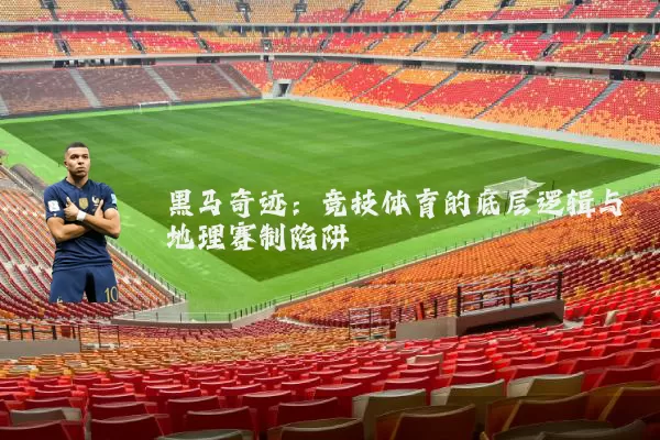 黑马奇迹：竞技体育的底层逻辑与地理赛制陷阱