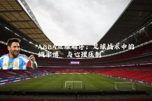 ABBA点球顺序：足球战术中的概率博弈与心理压制