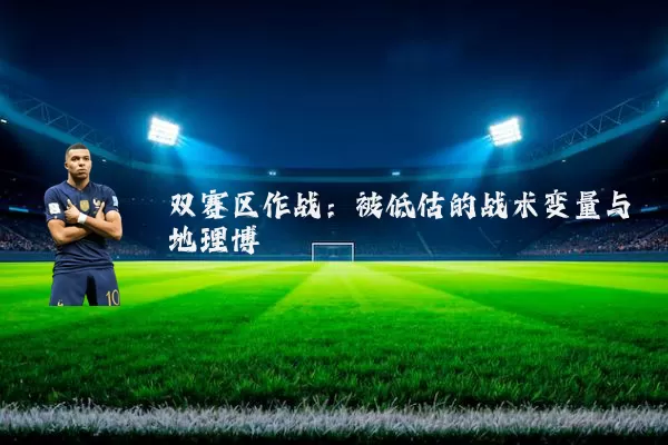 双赛区作战:被低估的战术变量与地理博弈