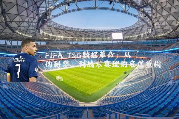 FIFA TSG数据革命:从「伪科学」到战术真理的底层重构