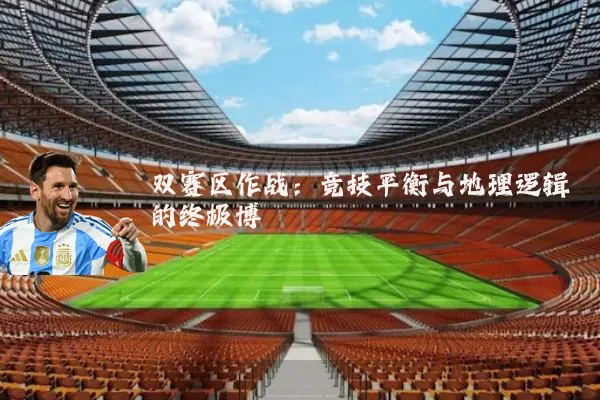 双赛区作战:竞技平衡与地理逻辑的终极博弈