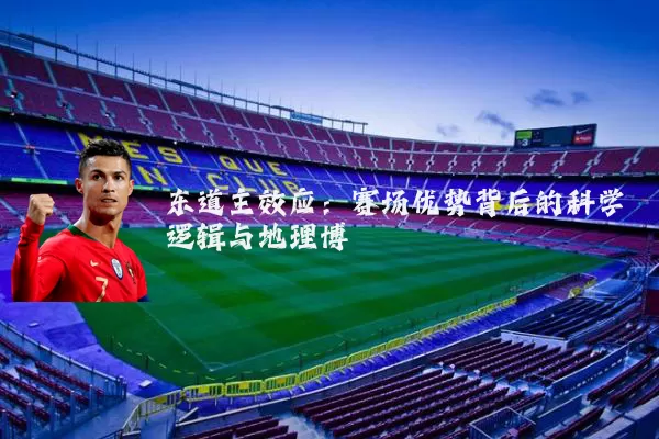 东道主效应:赛场优势背后的科学逻辑与地理博弈