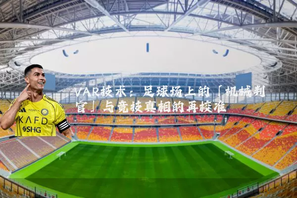 VAR技术：足球场上的「机械判官」与竞技真相的再校准