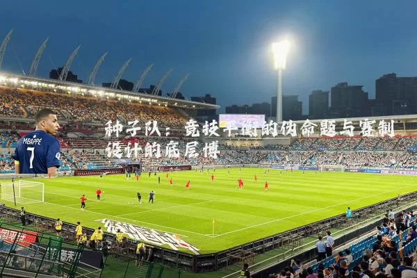 种子队：竞技平衡的伪命题与赛制设计的底层博弈