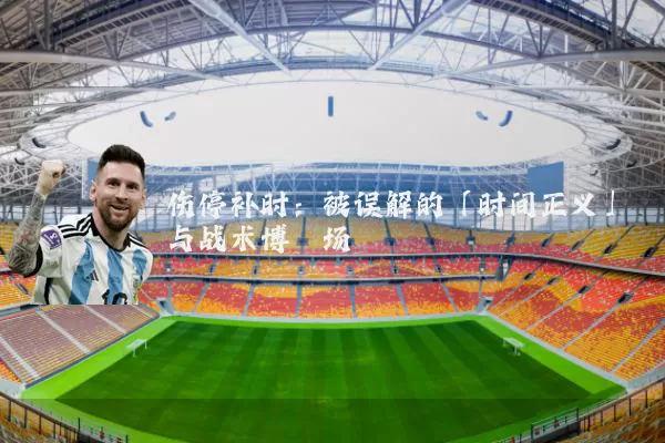 伤停补时:被误解的「时间正义」与战术博弈场