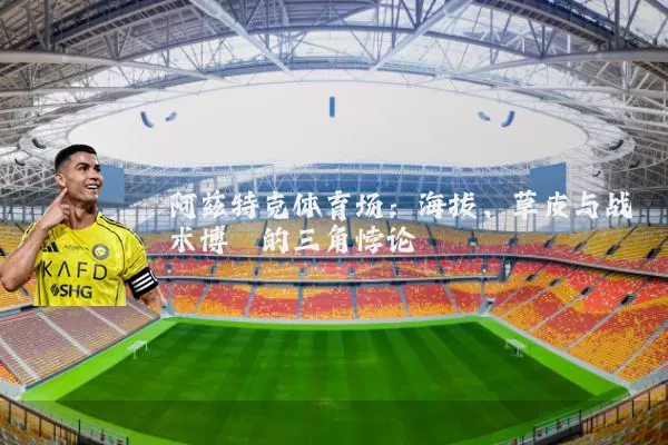 阿兹特克体育场:海拔、草皮与战术博弈的三角悖论