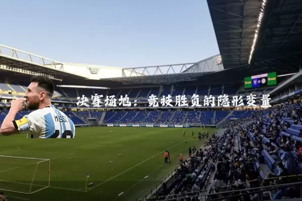 决赛场地:竞技胜负的隐形变量